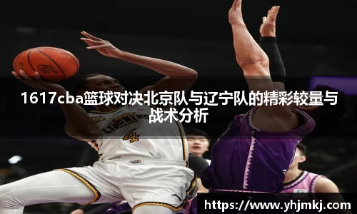 1617cba篮球对决北京队与辽宁队的精彩较量与战术分析